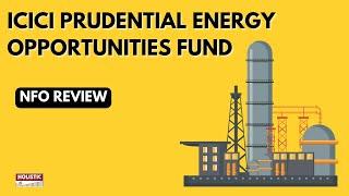 ICICI PRUDENTIAL Energy Opportunities Fund NFO Review | Holistic Investment