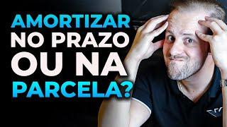 Amortizar financiamento no prazo ou na parcela?