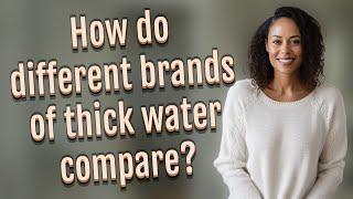 How do different brands of thick water compare?