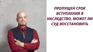 Пропущен срок вступления в наследство, может ли суд его восстановить его