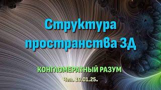 Софоос.чен.19.01.25. Конгломератный Разум. Структура пространства 3Д.