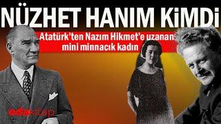 Nüzhet Hanım Kimdi? | Atatürk’ten Nazım Hikmet’e Uzanan Mini Minnacık Kadın