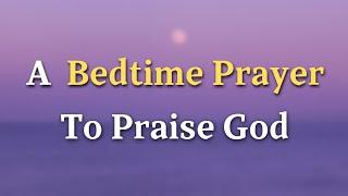 Dear Lord, You are the Creator of heaven and earth, the One who - A Bedtime Prayer To Praise God