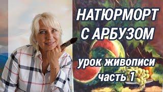 Урок живописи "Натюрморт с арбузом" | Часть 1 | Художник  Оксана Сансон