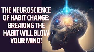 The Neuroscience of Habit Change: Breaking the Habit Will Blow Your Mind!