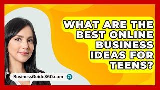 What Are the Best Online Business Ideas for Teens? - BusinessGuide360.com