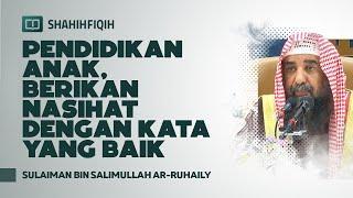 Pendidikan Anak, Berikan Nasihat dengan Kata yang Baik - Syaikh Sulaiman bin Salimullah Ar-Ruhaily