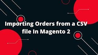 Importing Orders from a CSV file In Magento 2  | Magento 2 Tutorial