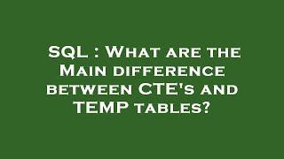 SQL : What are the Main difference between CTE's and TEMP tables?