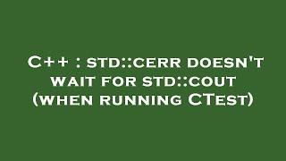 C++ : std::cerr doesn't wait for std::cout (when running CTest)