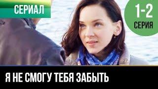 ▶️ Я не смогу тебя забыть 1 и 2 серия - Мелодрама | Фильмы и сериалы - Русские мелодрамы