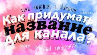 КАК ПРИДУМАТЬ НАЗВАНИЕ ДЛЯ КАНАЛА? / ТВОРЧЕСКИЙ НИК / ПСЕВДОНИМ - 10 интересных способов