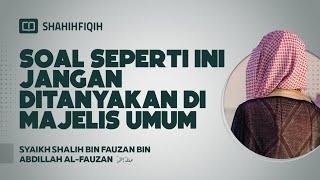 Soal Seperti ini Jangan Ditanyakan di Majelis Umum -  Syaikh Shalih bin Fauzan Al-Fauzan