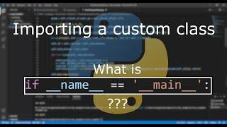 Import a Custom Python Class & __name__ == '__main__' explained