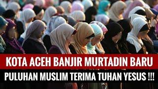 Aceh Banjir Murtadin Baru Puluhan Muslim Murtad Terima Tuhan Yesus