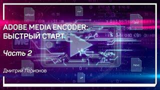 Зачем нужен Media Encoder. Adobe Media Encoder: быстрый старт. Дмитрий Ларионов