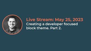 Building a developer-focus block theme. Part 2.  Live stream from May 25,  2023