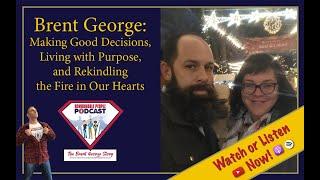 Brent George | Making Good Decisions, Living with Purpose & Rekindling the Fire in Our Hearts | E517