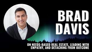 Brad Davis on Needs-Based Real Estate, Leading with Empathy, and Detaching from Outcome