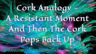 Abraham Hicks:  Cork Analogy - A Resistant Moment and Then the Cork Pops Back Up