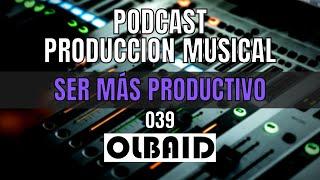 Cómo ser más PRODUCTIVO | PODCAST Producción Musical 039