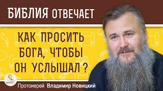 КАК ПРОСИТЬ БОГА, ЧТОБЫ ОН УСЛЫШАЛ ?  Протоиерей Владимир Новицкий