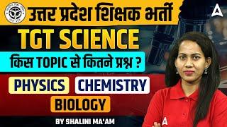 उत्तर प्रदेश शिक्षक भर्ती TGT SCIENCE किस TOPIC से कितने प्रश्न? Physics  | CHEMISTRY | Biology