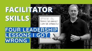 Facilitator Skills: Four Leadership Lessons I Got Wrong - Facilitator Tips Episode 56