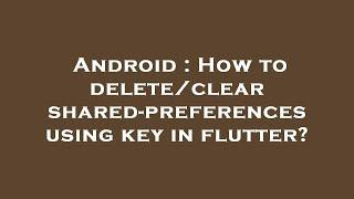 Android : How to delete/clear shared-preferences using key in flutter?