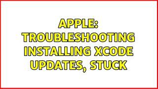 Apple: Troubleshooting installing Xcode updates, stuck (3 Solutions!!)