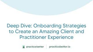 Deep Dive: Onboarding Strategies to Create an Amazing Client and Practitioner Experience