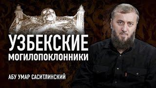 Узбекские могилопоклонники | Абу Умар Саситлинский