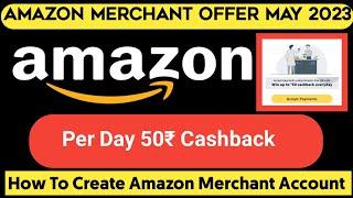 Amazon Merchant Offer  May 2023 Earn 100₹,How To Create Amazon Merchant Account Via Agent Free