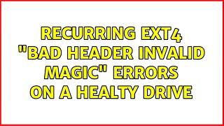 Unix & Linux: Recurring ext4 "bad header invalid magic" errors on a healty drive