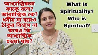 আধ্যাত্মিকতা কি? কে আধ্যাত্মিক? ধর্মীয় না হয়ে, ঠাকুর বিশ্বাস না করেও কি আধ্যাত্মিক হওয়া যায়?