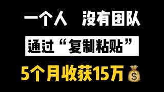 【网赚项目】一个人没有团队，通过“复制粘贴”，5个月创收15万元