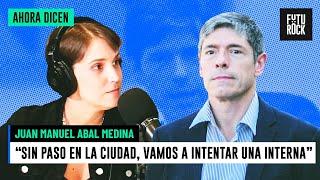 "SIN PASO EN LA CIUDAD, VAMOS A INTENTAR UNA INTERNA" | JUAN MANUEL ABAL MEDINA en AHORA DICEN