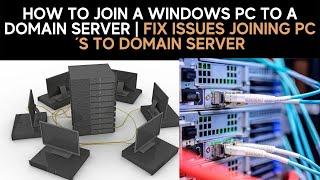 How to Join A Windows PC to a Domain server & Troubleshoot Issues Joining Devices to Domain Server