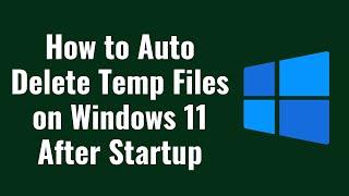 How to Auto Delete Temp Files on Windows 11 after startup