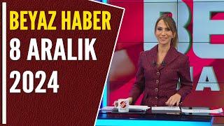 BEYAZ HABER 8 ARALIK 2024