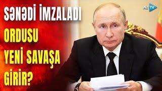 Putinin imzaladığı tarixi sənəd: Rusiya bu cəbhədə də savaşa girir?