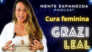 GRAZI LEAL - A cura e desbloqueio do feminino - Podcast Mente Expandida #47