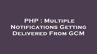 PHP : Multiple Notifications Getting Delivered From GCM