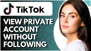 How To View Someone's Private Tiktok Account Without Following - Full Guide