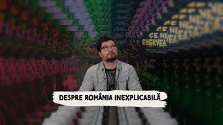 CE NE ENERVEAZĂ #5 – Despre România inexplicabilă