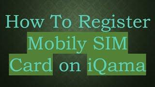 How To Register Mobily SIM Card on iQama