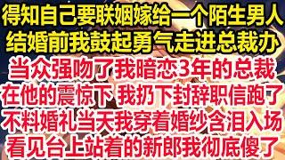 得知自己要联姻嫁给一个陌生男人，结婚前我鼓起勇气走进总裁办，当众强吻了我暗恋3年的总裁，在他的震惊下 我扔下封辞职信跑了。不料婚礼当天我穿着婚纱含泪入场，看见台上站着的新郎我彻底傻了！