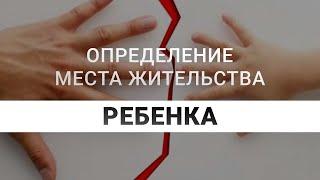 Определение места жительства ребенка | Как определить место жительства ребенка после развода