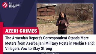 The Armenian Report's Correspondent Stands Meters from Azerbaijani Military Posts in Nerkin Hand