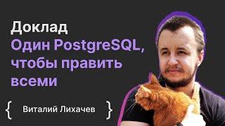 Виталий Лихачев: Один PostgreSQL, чтобы править всеми